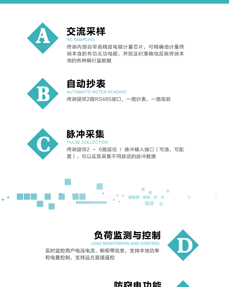 功能及特點：
1、交流采樣, 終端內部自帶高精度電能計量芯片，可精確地計量終端本身的有功無功電能，并能及時準確地反映終端本地的各種瞬時量數據。
2、自動抄表，終端提供2路RS485接口，一路抄表，一路級聯
3、脈沖采集，終端提供2 ~ 6路遙信 / 脈沖輸入接口（可選，可配置），可以實現采集不同脈寬的脈沖數據
4、負荷監測與控制，實時監控用戶電壓電流、斷相等信息，支持本地功率和電量控制，支持遠方直接遙控