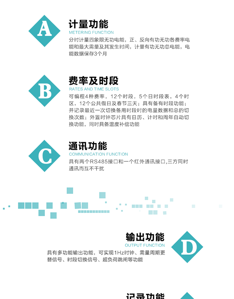 功能特點
   1）分時計量四象限無功電能，正、反向有功無功各費率電能和最大需量及其發生時間，計量有功無功總電能，電能數據保存3個月。
   2）可編程4種費率，12個時段，5個日時段表，4個時區，12個公共假日及春節三天。
   3）具有備用時段功能，并記錄最近一次切換備用時段時的電量數據和總的切換次數。
4）外置時鐘芯片具有日歷、計時和周年自動切換功能，同時具備溫度補償功能。
   5）采用寬溫大視角LCD顯示，具有參數自動輪顯和按鍵顯示功能。
   6）具有兩個RS485接口和一個紅外通訊接口,三方同時通訊而互不干擾。
   7）具有多功能輸出功能，可實現1Hz時鐘、需量周期更替信號、時段切換信號、超負荷跳閘等功能。
   8）具有失壓、斷相、失流、過壓、欠壓、過流、電壓合格率、停來電、編程、需量清零、廣播校時等事件記錄功能。
   9）實時測量A、B、C三相電壓、電流功率等有效值及當前頻率。