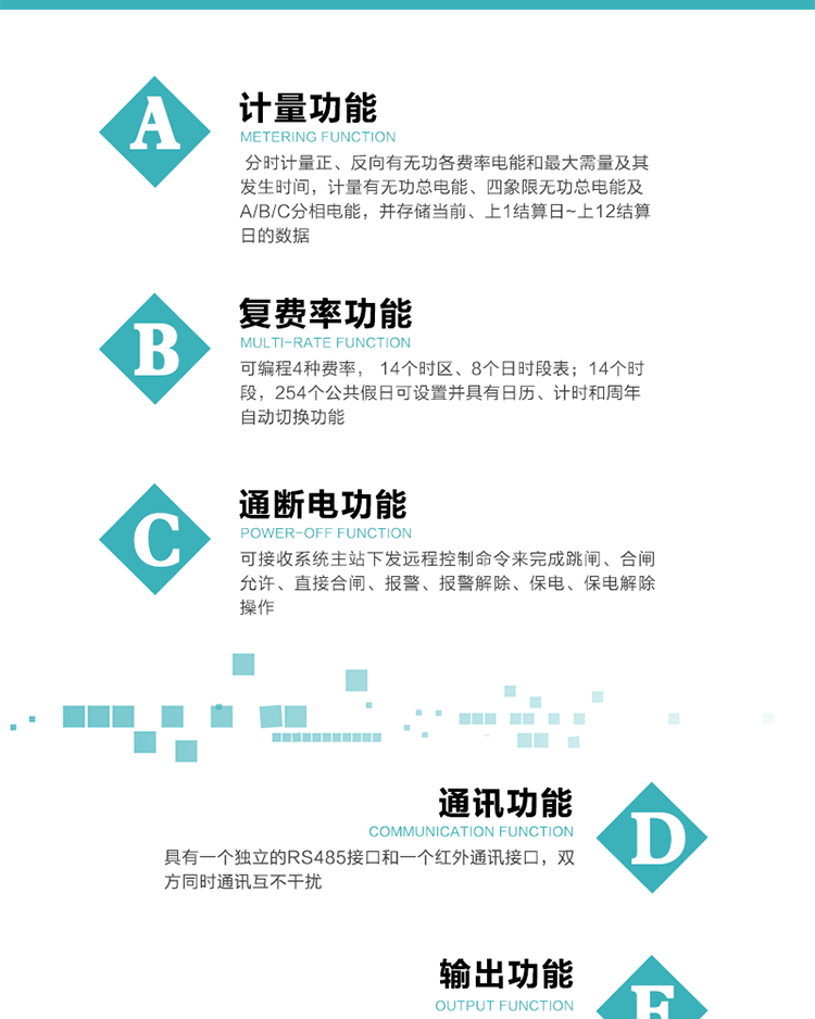 功能特點
1.計量功能： 分時計量正、反向有功無功各費率電能和最大需量及其發生時間，計量有功無功總電能、四象限無功總電能及A/B/C分相電能，并存儲當前、上1結算日~上12結算日的數據, 正向有功電能=正向有功電能+反向有功電能。
2.復費率功能：可編程4種費率， 14個時區、8個日時段表；14個時段，254個公共假日可設置并具有日歷、計時和周年自動切換功能
3通斷電功能：可接收系統主站下發遠程控制命令來完成跳閘、合閘允許、直接合閘、報警、報警解除、保電、保電解除操作；
4.顯示功能：背光液晶顯示，具有參數自動輪顯、按鍵顯示功能
5.通訊功能：具有一個獨立的RS485接口和一個紅外通訊接口，雙方同時通訊互不干擾。