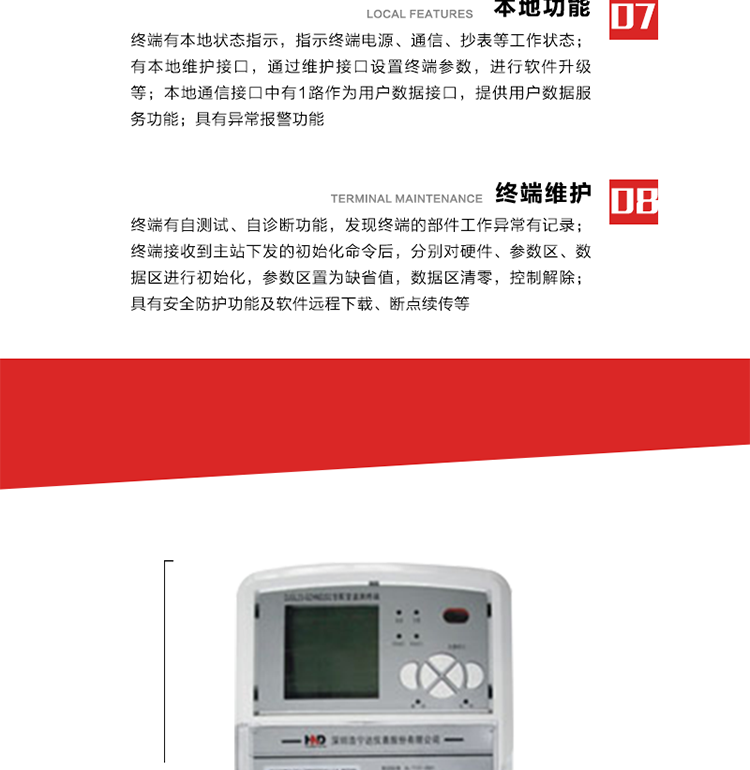 41、顯示功能
a） 具備LED背光的增強型LCD液晶顯示（寬溫度范圍）。
b） 能顯示所要求的各種內存數據和信息，顯示方式可編程自動循環顯示，也可通過按鍵手動顯示。
c） 測量值顯示位數8位（電能量顯示含2-4位小數，最大需量顯示含3-4位小數），計量單位：kW(kvar),kWh(kvarh)。
d） 能操作顯示抄表信息、通信信息、故障信息、報警信息等識別符號和數值。有漢字提示功能。
42、其它功能 
a） 軟件遠程下載：終端軟件可通過遠程通信信道實現在線軟件下載。
b） 斷點續傳：終端進行遠程軟件下載時，終端軟件具有斷點續傳能力。
c） 終端版本信息：終端能通過本地顯示或遠程召測查詢終端版本信息。
d） 通信流量統計：終端能統計與主站的通信流量。