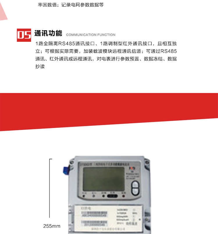 11. 電力部門根據(jù)用戶的電網(wǎng)運行情況，將用戶的電網(wǎng)參數(shù)連續(xù)記錄下來，記錄電網(wǎng)參數(shù)數(shù)據(jù)；ABC相電壓、電流和頻率；ABC總的有功、無功功率；有功正反向總電量、無功感、容性總電量；總ABC相功率因素；四象限無功總電量；當(dāng)前有功、無功需量。
12. 記錄最近十次參數(shù)編程、最大需量清零等編程操作的時間、編程標(biāo)識字、編程器的ID，及表端未蓋、表上蓋打開的起始日期、時間和恢復(fù)日期、時間。事件記錄無法用軟件清除。
13. 在電網(wǎng)停電的情況下，按動#3按鍵使液晶顯示，即可實現(xiàn)停電抄表。也可按用戶要求實現(xiàn)無接觸式紅外喚醒抄表。
14. 1路全隔離RS485通訊接口、1路調(diào)制型紅外通訊接口，且相互獨立；RS485通訊的波特率可在600～9600bps范圍內(nèi)設(shè)定，紅外通訊波特率固定為1200bps。可根據(jù)實際需要，加裝載波模塊遠程通訊信道。
15. 可通過RS485通訊、紅外通訊或遠程通訊，對電表進行參數(shù)預(yù)置、數(shù)據(jù)凍結(jié)、數(shù)據(jù)抄讀。可根據(jù)用戶要求定義輔助端子輸出，通常為：有功總、無功總脈沖、時鐘信號、需量周期信號、時段投切信號、1路RS485通訊口。 