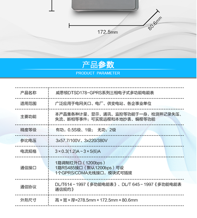 型號規(guī)格
型號	類別	精度等級	參比電壓	參比電流
		有功	無功		
DSSD178
（GPRS/CDMA型）	三相三線	0.5S
1.0	2	3×100V	3×0.3(1.2)A～3×5(6)A